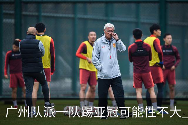 广州队派一队踢亚冠可能性不大 由集团最终定夺
